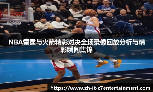 NBA雷霆与火箭精彩对决全场录像回放分析与精彩瞬间集锦