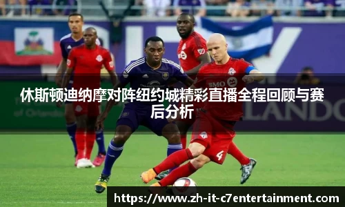 休斯顿迪纳摩对阵纽约城精彩直播全程回顾与赛后分析