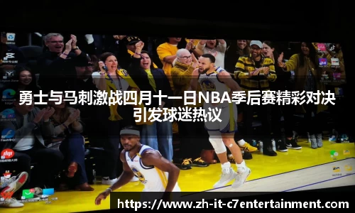 勇士与马刺激战四月十一日NBA季后赛精彩对决引发球迷热议