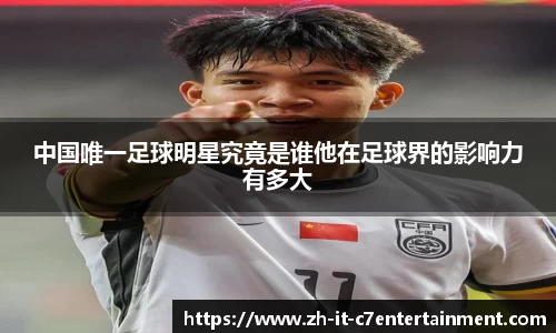 中国唯一足球明星究竟是谁他在足球界的影响力有多大